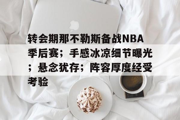 易游yy体育官网-转会期那不勒斯备战NBA季后赛；手感冰凉细节曝光；悬念犹存；阵容厚度经受考验