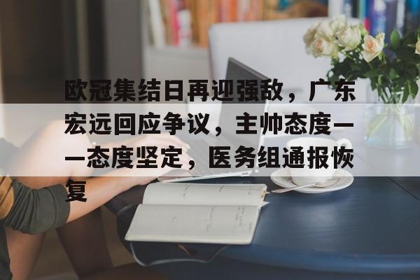 yy易游体育官网-欧冠集结日再迎强敌，广东宏远回应争议，主帅态度——态度坚定，医务组通报恢复