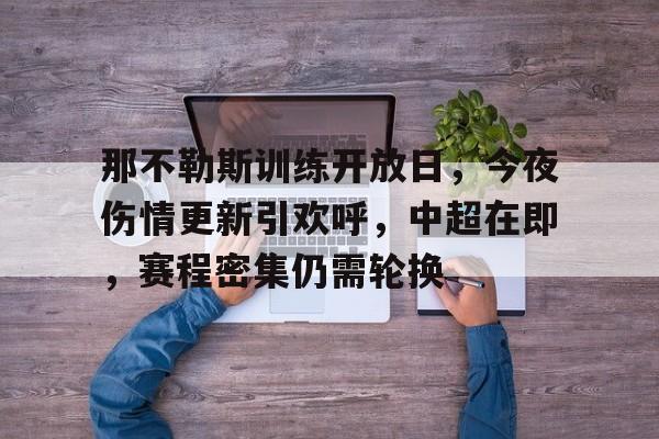 易游体育官网入口-那不勒斯训练开放日，今夜伤情更新引欢呼，中超在即，赛程密集仍需轮换
