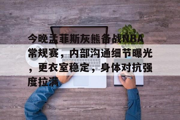 易游yy体育官网-今晚孟菲斯灰熊备战NBA常规赛，内部沟通细节曝光，更衣室稳定，身体对抗强度拉满